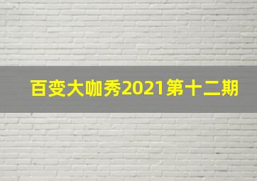 百变大咖秀2021第十二期