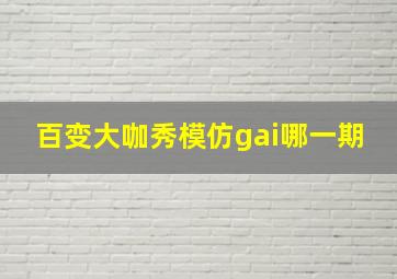 百变大咖秀模仿gai哪一期