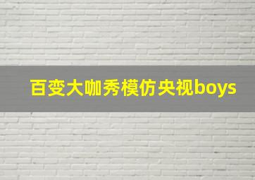 百变大咖秀模仿央视boys