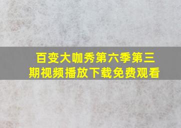 百变大咖秀第六季第三期视频播放下载免费观看