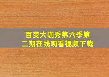 百变大咖秀第六季第二期在线观看视频下载