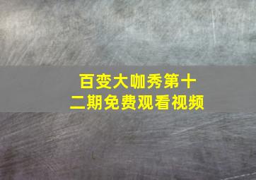 百变大咖秀第十二期免费观看视频