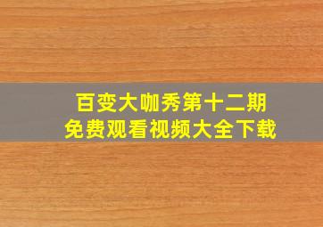 百变大咖秀第十二期免费观看视频大全下载