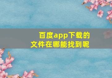 百度app下载的文件在哪能找到呢