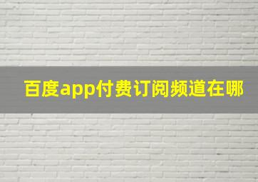 百度app付费订阅频道在哪