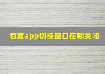 百度app切换窗口在哪关闭