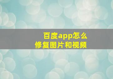 百度app怎么修复图片和视频