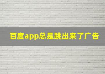 百度app总是跳出来了广告