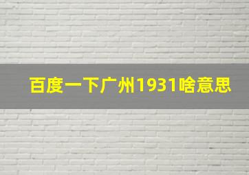 百度一下广州1931啥意思