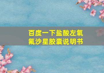 百度一下盐酸左氧氟沙星胶囊说明书