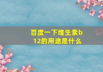 百度一下维生素b12的用途是什么