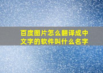 百度图片怎么翻译成中文字的软件叫什么名字