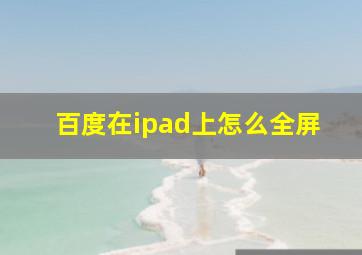 百度在ipad上怎么全屏