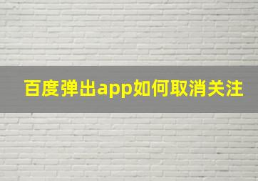 百度弹出app如何取消关注