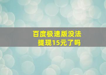 百度极速版没法提现15元了吗