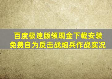 百度极速版领现金下载安装免费自为反击战炮兵作战实况