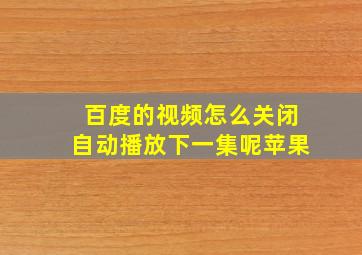 百度的视频怎么关闭自动播放下一集呢苹果