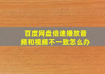 百度网盘倍速播放音频和视频不一致怎么办