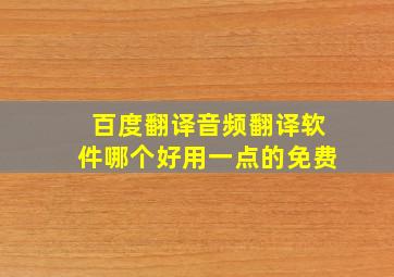 百度翻译音频翻译软件哪个好用一点的免费