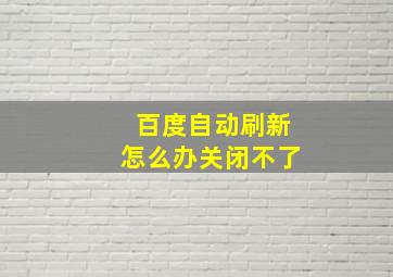 百度自动刷新怎么办关闭不了