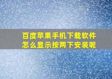 百度苹果手机下载软件怎么显示按两下安装呢