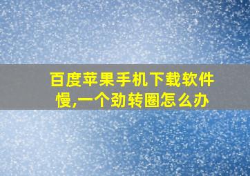 百度苹果手机下载软件慢,一个劲转圈怎么办