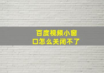 百度视频小窗口怎么关闭不了