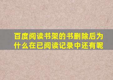 百度阅读书架的书删除后为什么在已阅读记录中还有呢