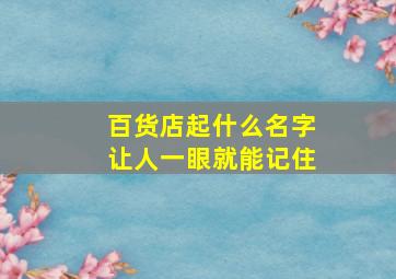 百货店起什么名字让人一眼就能记住