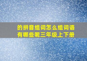 的拼音组词怎么组词语有哪些呢三年级上下册