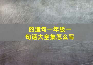 的造句一年级一句话大全集怎么写