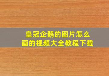 皇冠企鹅的图片怎么画的视频大全教程下载