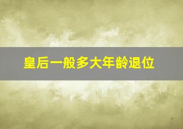 皇后一般多大年龄退位