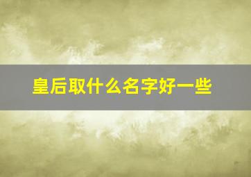 皇后取什么名字好一些