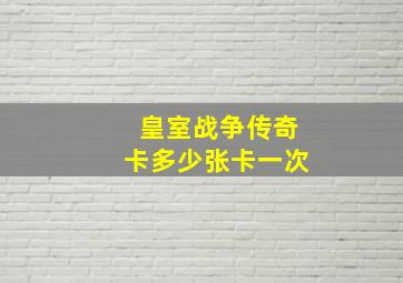 皇室战争传奇卡多少张卡一次