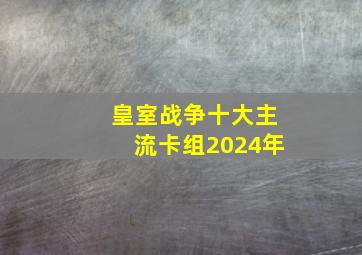 皇室战争十大主流卡组2024年