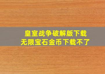 皇室战争破解版下载无限宝石金币下载不了