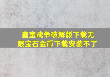 皇室战争破解版下载无限宝石金币下载安装不了