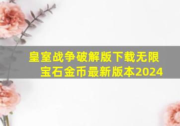 皇室战争破解版下载无限宝石金币最新版本2024