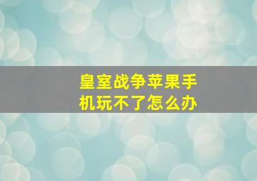 皇室战争苹果手机玩不了怎么办