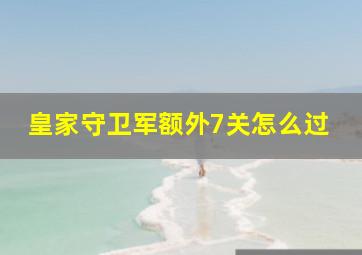 皇家守卫军额外7关怎么过