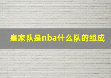 皇家队是nba什么队的组成