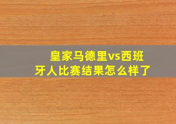 皇家马德里vs西班牙人比赛结果怎么样了