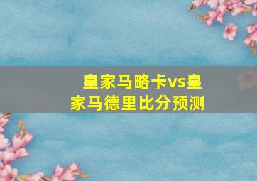 皇家马略卡vs皇家马德里比分预测