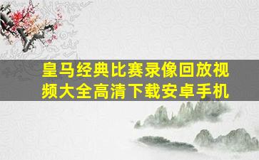 皇马经典比赛录像回放视频大全高清下载安卓手机