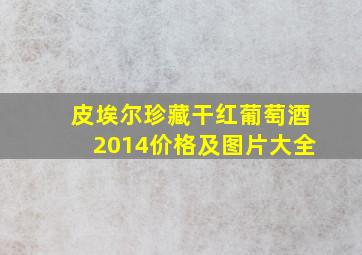 皮埃尔珍藏干红葡萄酒2014价格及图片大全