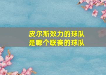 皮尔斯效力的球队是哪个联赛的球队