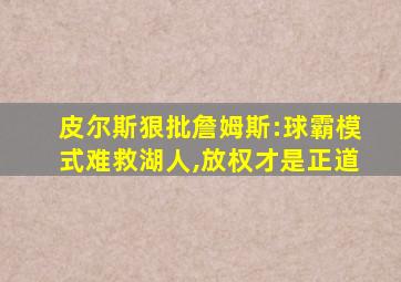 皮尔斯狠批詹姆斯:球霸模式难救湖人,放权才是正道