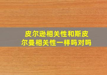 皮尔逊相关性和斯皮尔曼相关性一样吗对吗