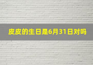 皮皮的生日是6月31日对吗